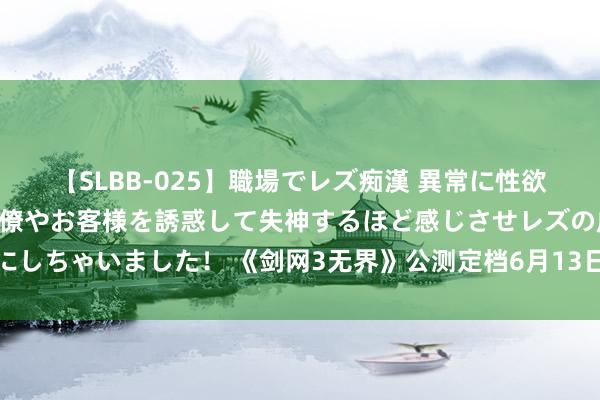 【SLBB-025】職場でレズ痴漢 異常に性欲の強い私（真性レズ）同僚やお客様を誘惑して失神するほど感じさせレズの虜にしちゃいました！ 《剑网3无界》公测定档6月13日，不错在手机上玩剑网3了！