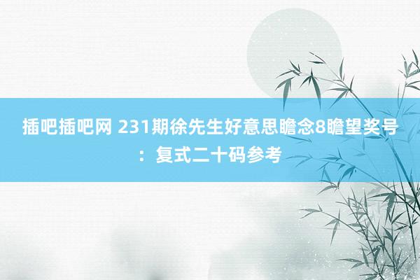 插吧插吧网 231期徐先生好意思瞻念8瞻望奖号：复式二十码参考
