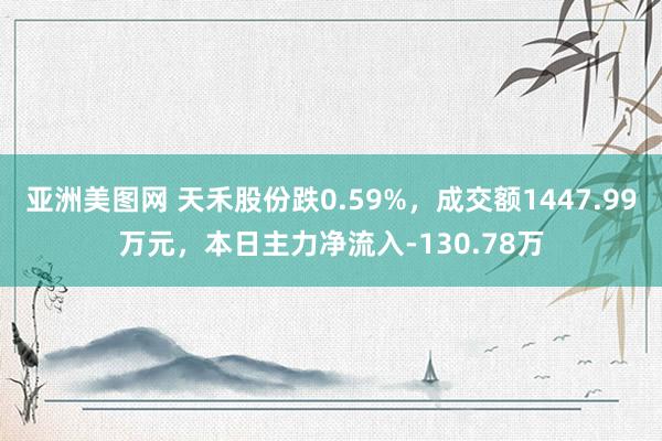 亚洲美图网 天禾股份跌0.59%，成交额1447.99万元，本日主力净流入-130.78万