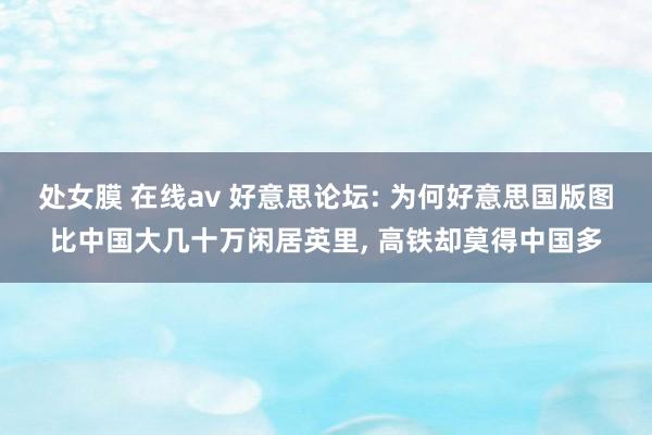 处女膜 在线av 好意思论坛: 为何好意思国版图比中国大几十万闲居英里， 高铁却莫得中国多