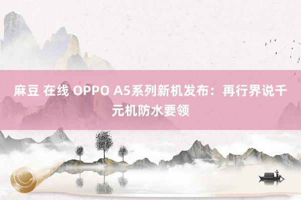 麻豆 在线 OPPO A5系列新机发布：再行界说千元机防水要领
