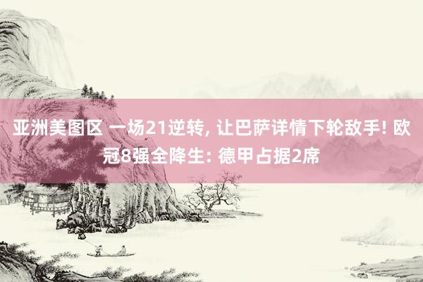 亚洲美图区 一场21逆转， 让巴萨详情下轮敌手! 欧冠8强全降生: 德甲占据2席