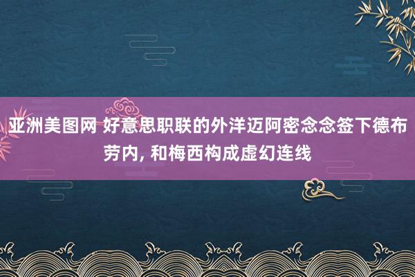 亚洲美图网 好意思职联的外洋迈阿密念念签下德布劳内， 和梅西构成虚幻连线